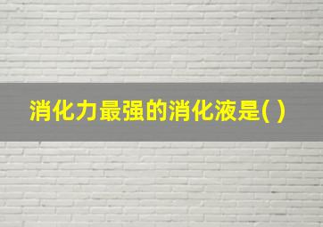 消化力最强的消化液是( )